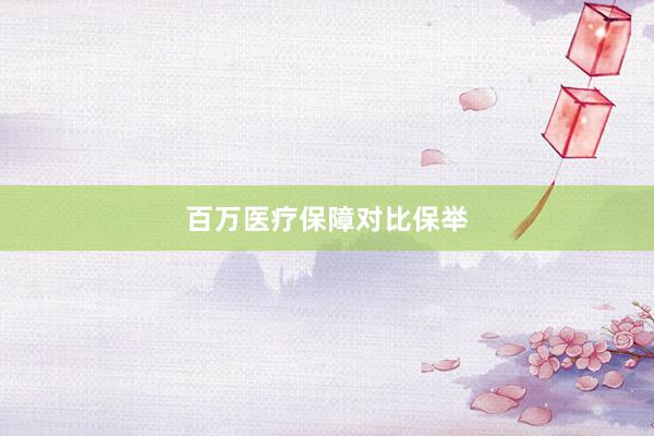 百万医疗保障对比保举