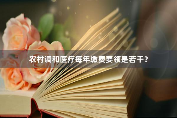 农村调和医疗每年缴费要领是若干？