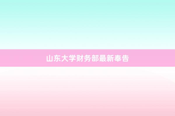山东大学财务部最新奉告