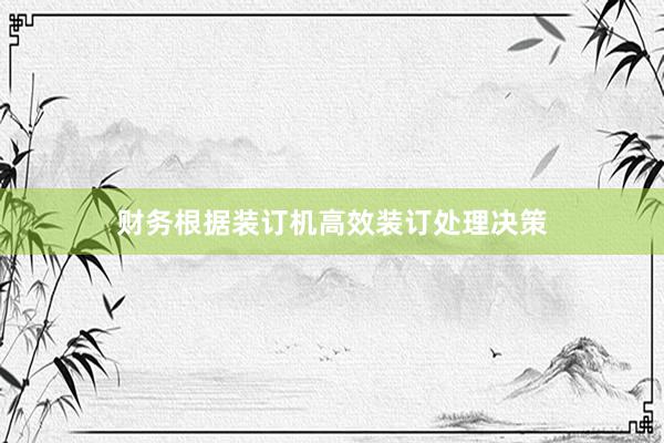 财务根据装订机高效装订处理决策